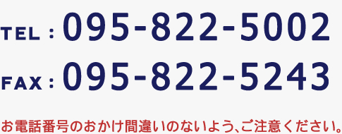 tel.095-822-5002　fax.095-822-5243　お電話番号のおかけ間違えのないよう、ご注意ください。